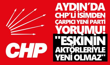 Aydın’da CHP’li isimden çarpıcı yeni parti yorumu!