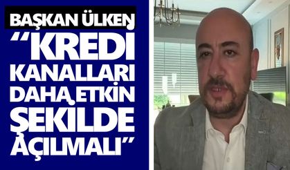 Başkan Ülken: “Kredi kanalları daha etkin şekilde açılmalı”