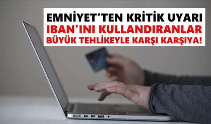 Emniyet'ten kritik uyarı: IBAN'ını kullandıranlar büyük tehlikeyle karşı karşıya
