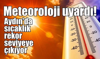Meteoroloji uyardı! Aydın'da sıcaklık rekor seviyeye çıkıyor