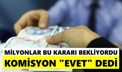 Milyonlar bu kararı bekliyordu: Komisyon "Evet" dedi