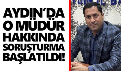Aydın’da o müdür hakkında soruşturma başlatıldı!