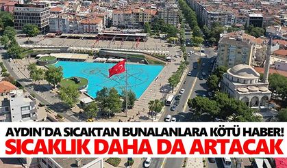 Aydın’da sıcaktan bunalanlara kötü haber! Sıcaklık daha da artacak