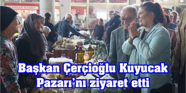 Başkan Çerçioğlu Kuyucak Pazarı'nı ziyaret etti