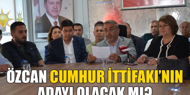 Özcan Cumhur İttifakı’nın adayı olacak mı?