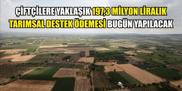 Çiftçilere yaklaşık 197,3 milyon liralık tarımsal destek ödemesi bugün yapılacak