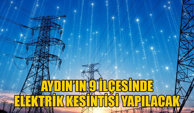 Aydın'da 9 mahalle elektriksiz kalacak: Karanlıkta geçecek saatler