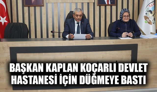 Başkan Kaplan Koçarlı Devlet Hastanesi için düğmeye bastı