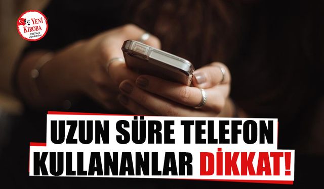 Uzun süre cep telefonu kullananlar dikkat!