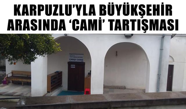 Karpuzlu’yla Büyükşehir arasında ‘cami’ tartışması