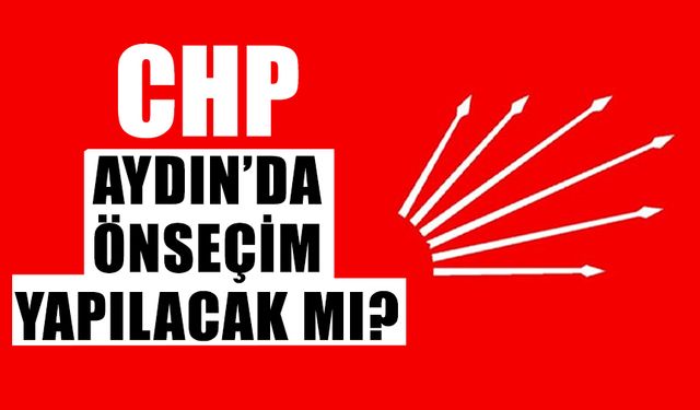 CHP Aydın’da önseçim yapılacak mı?