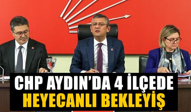 CHP Aydın’da 4 ilçede heyecanlı bekleyiş