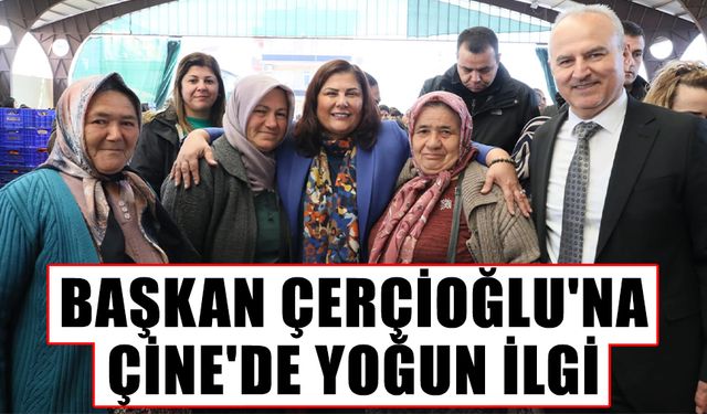 Başkan Çerçioğlu'na Çine'de yoğun ilgi