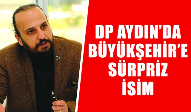DP Aydın’da Büyükşehir’e sürpriz isim