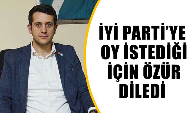 İYİ Parti’ye oy istediği için özür diledi