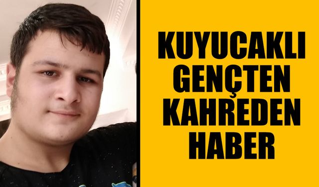 Kuyucaklı gençten kahreden haber