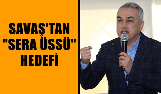 Savaş'tan "sera üssü" hedefi