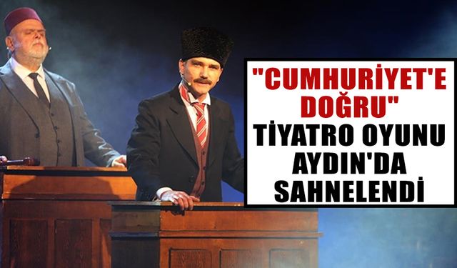 "Cumhuriyet'e Doğru" tiyatro oyunu, Aydın'da sahnelendi