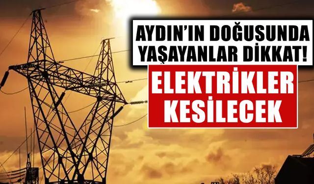 Aydın’ın doğusunda yaşayanlar dikkat!  Elektrikler kesilecek