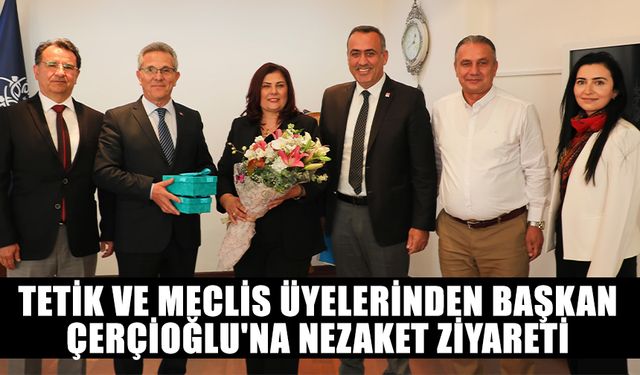 Tetik ve meclis üyelerinden Başkan Çerçioğlu'na nezaket ziyareti
