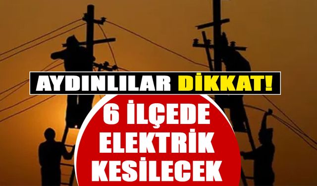Aydın'ın 6 ilçesinde elektrik kesilecek