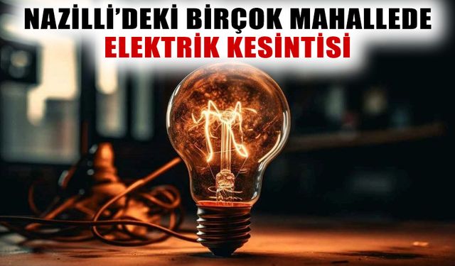 Nazilli’de elektrikler kesilecek