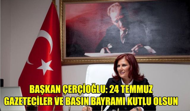 Başkan Çerçioğlu: “24 Temmuz Gazeteciler ve Basın Bayramı kutlu olsun”