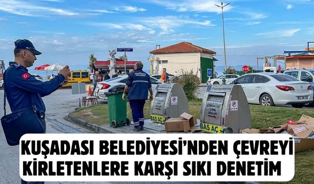 Kuşadası Belediyesi’nden çevreyi kirletenlere karşı sıkı denetim