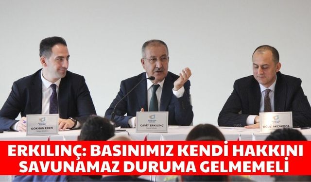 Erkılınç: Basınımız kendi hakkını savunamaz duruma gelmemeli