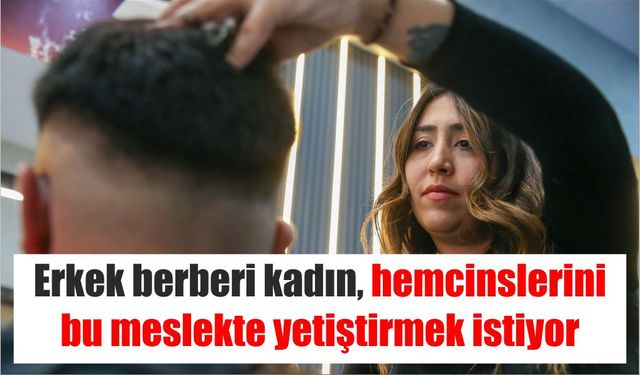 Erkek berberi kadın, hemcinslerini bu meslekte yetiştirmek istiyor