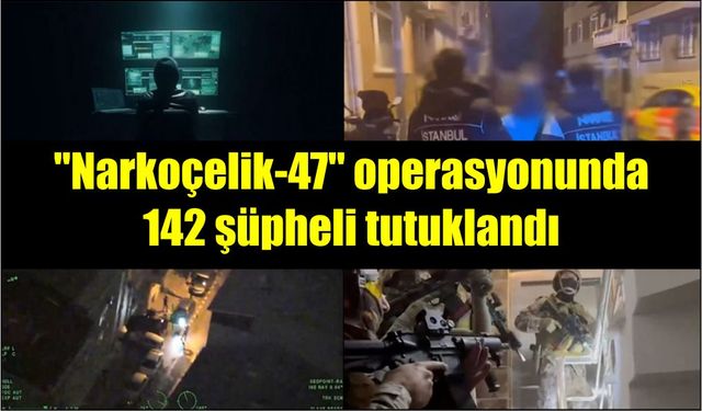 "Narkoçelik-47" operasyonunda 142 şüpheli tutuklandı