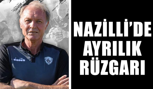 Nazilli’de ayrılık rüzgarı