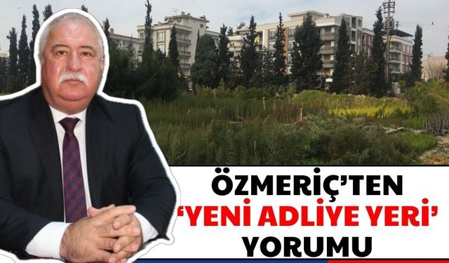 Özmeriç’ten ‘yeni adliye yeri’ yorumu