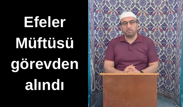 Efeler Müftüsü görevden görevden alındı