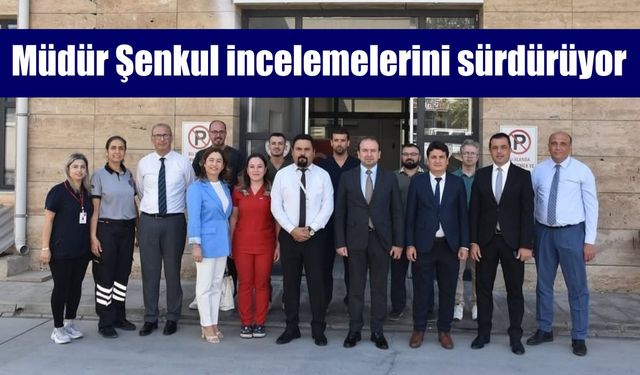 Müdür Şenkul incelemelerini sürdürüyor