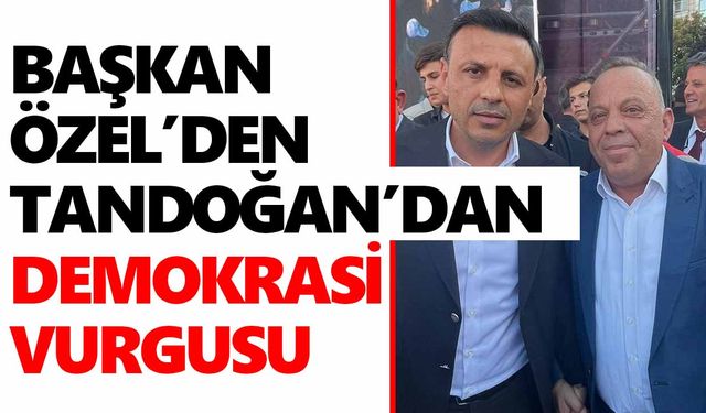 Başkan Özel’den Tandoğan’dan demokrasi vurgusu