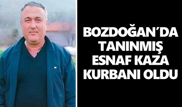 Bozdoğan’da acı olay! Tanınmış esnaf kaza kurbanı oldu