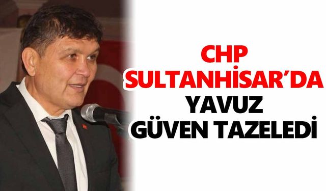 CHP Sultanhisar’da Yavuz güven tazeledi