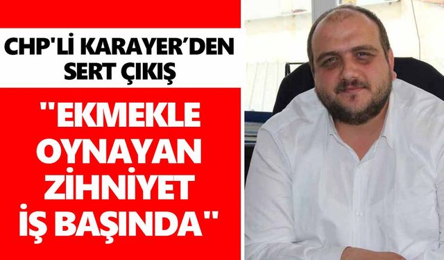 CHP'li Karayer'den sert çıkış: "Ekmekle oynayan zihniyet iş başında"