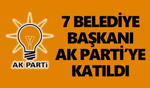 7 Belediye Başkanı AK Parti’ye katıldı