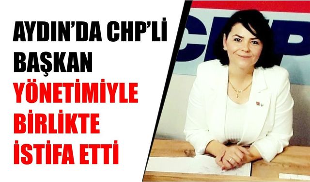 Aydın’da CHP’li başkan yönetimiyle birlikte istifa etti