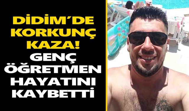 Didim’de korkunç kaza! Genç öğretmen hayatını kaybetti