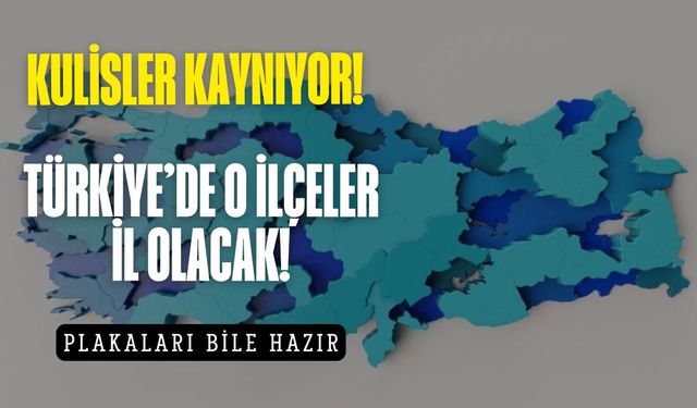 İl olacak ilçeler belli oldu, plakaları bile hazır! Kulisler kaynıyor