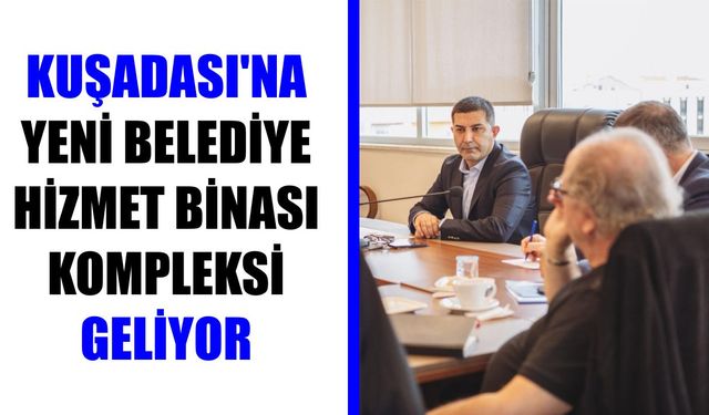 Kuşadası’na yeni belediye hizmet binası kompleksi geliyor