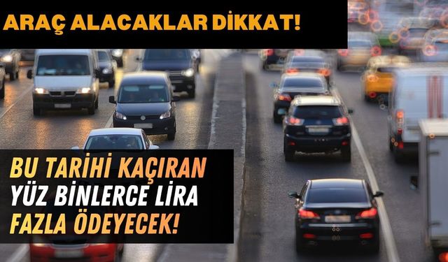 Araba Alacaklar Aman Dikkat: Bu Tarihi Kaçıranlar Çok Fazla Ödeyecek