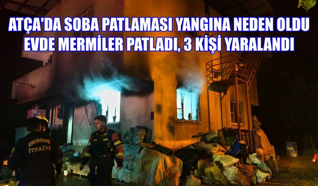 Atça'da soba patlaması yangına neden oldu: Evde mermiler patladı, 3 kişi yaralandı