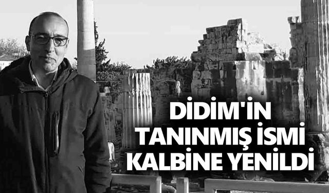 Didim'in tanınmış ismi kalbine yenildi