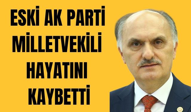 Eski AK Parti Milletvekili hayatını kaybetti