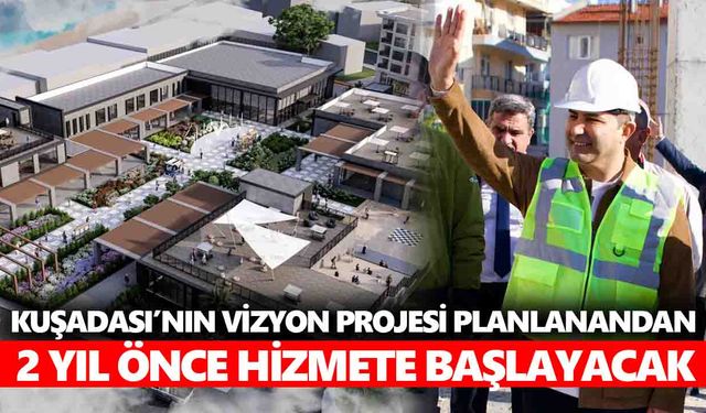 Kuşadası’nın vizyon projesi, planlanandan 2 yıl önce hizmete başlayacak