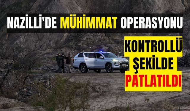 Nazilli'de mühimmat operasyonu: Kontrollü şekilde patlatıldı